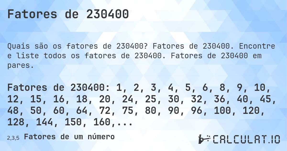 Fatores de 230400. Fatores de 230400. Encontre e liste todos os fatores de 230400. Fatores de 230400 em pares.