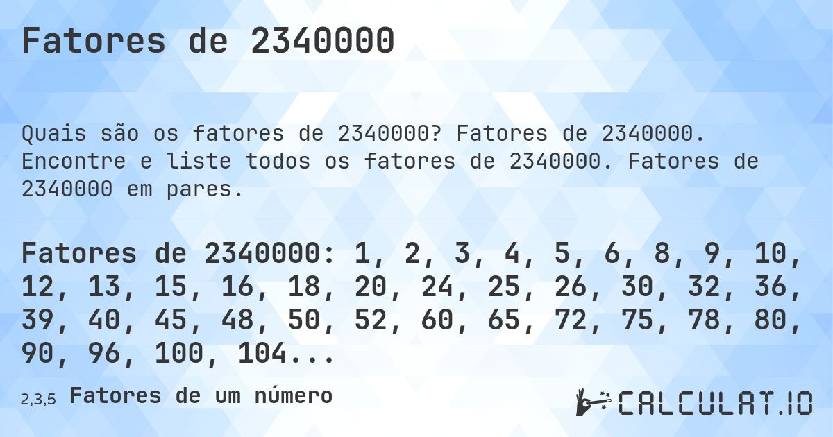 Fatores de 2340000. Fatores de 2340000. Encontre e liste todos os fatores de 2340000. Fatores de 2340000 em pares.