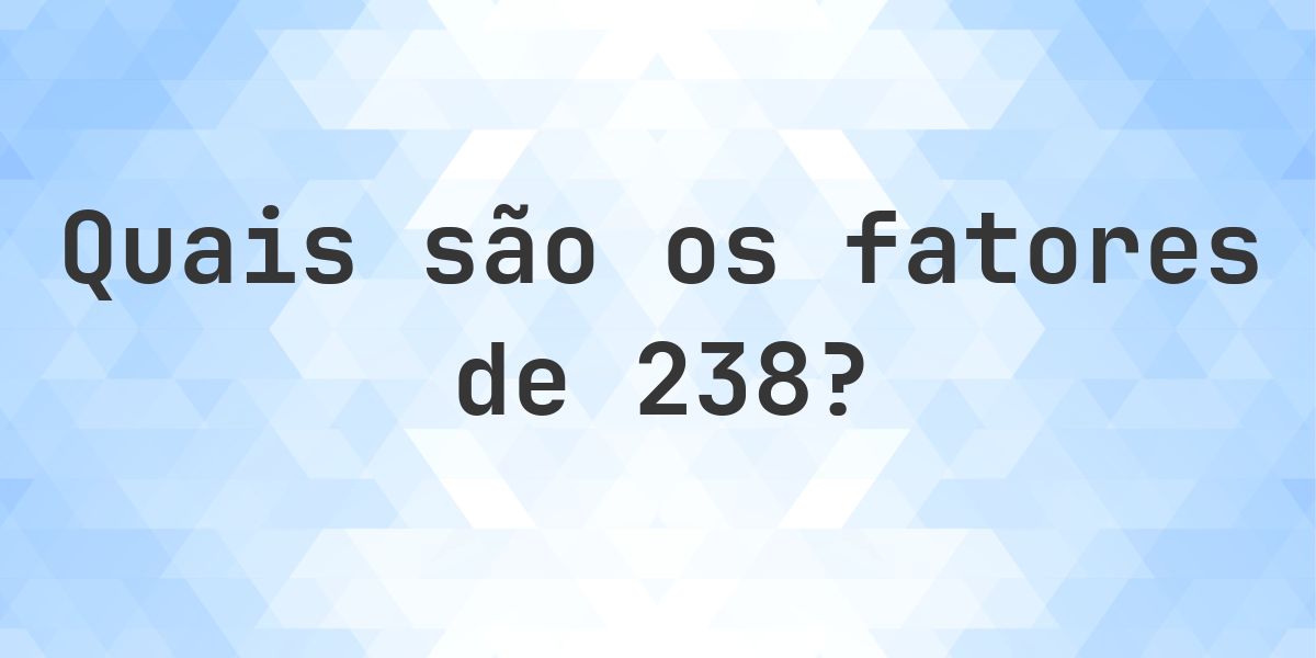 Fatores de 238 - Calculatio