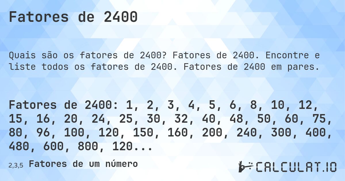 Fatores de 2400. Fatores de 2400. Encontre e liste todos os fatores de 2400. Fatores de 2400 em pares.