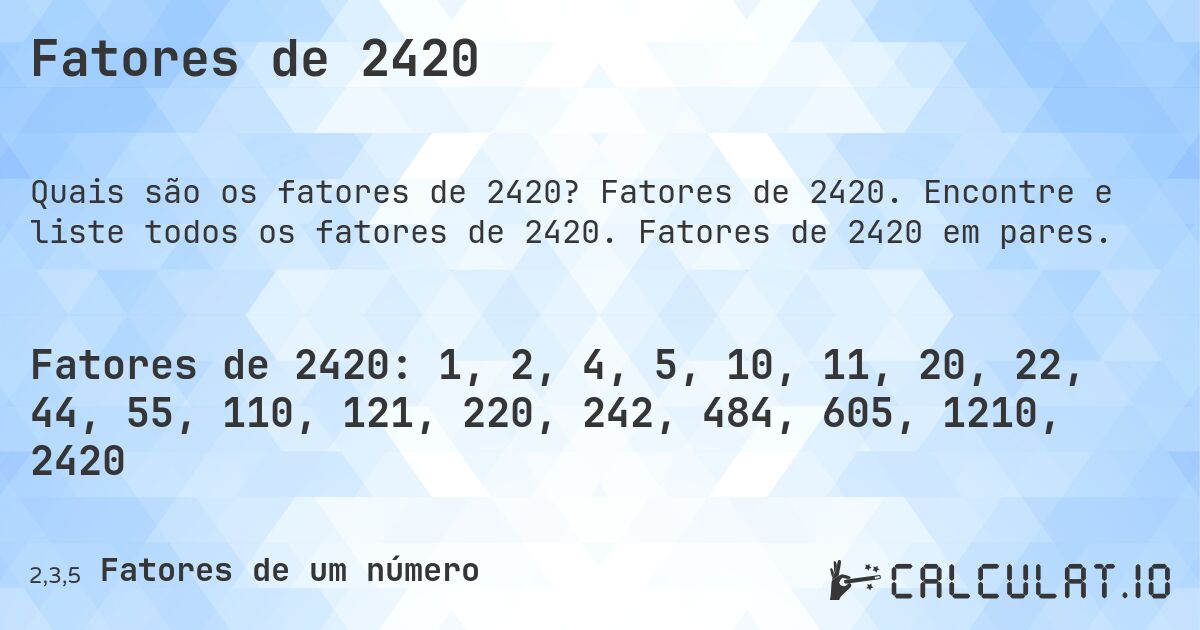 Fatores de 2420. Fatores de 2420. Encontre e liste todos os fatores de 2420. Fatores de 2420 em pares.