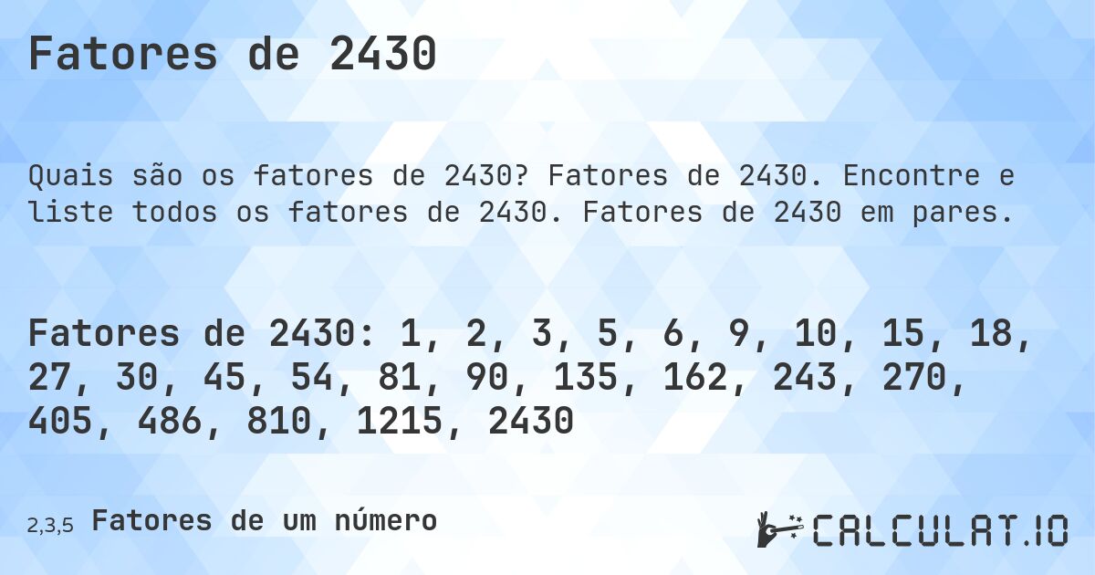 Fatores de 2430. Fatores de 2430. Encontre e liste todos os fatores de 2430. Fatores de 2430 em pares.