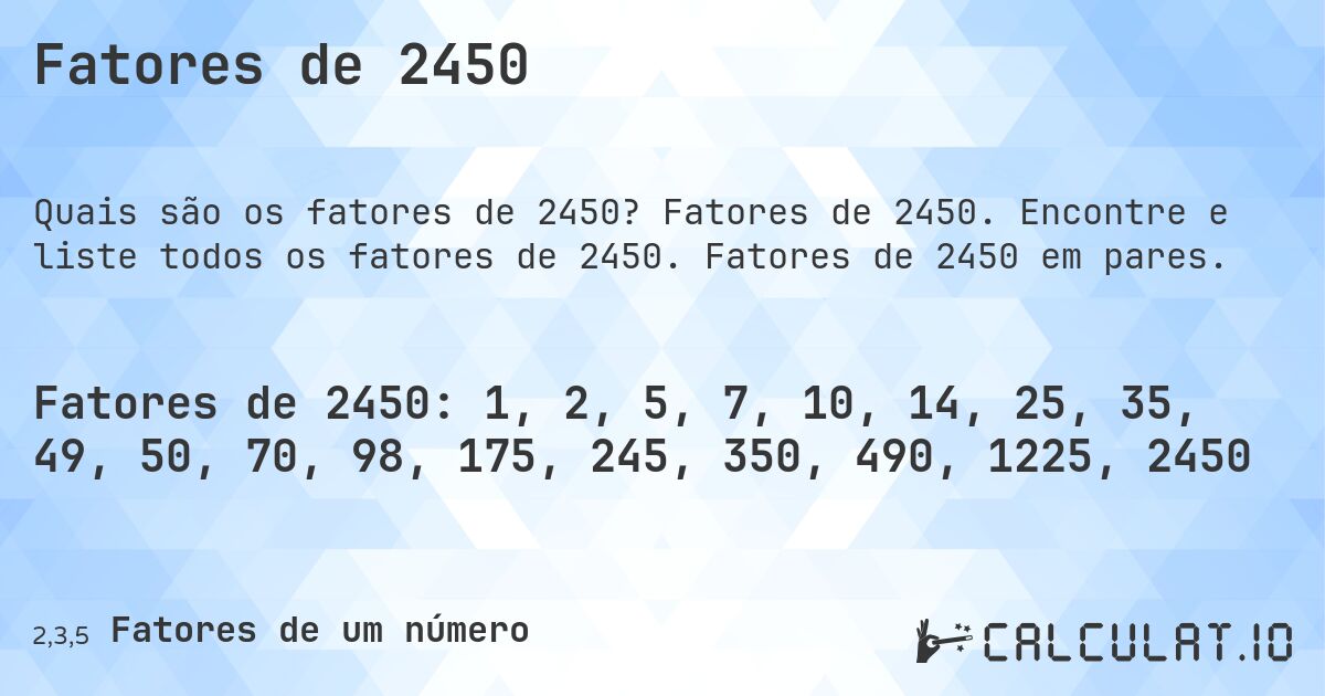 Fatores de 2450. Fatores de 2450. Encontre e liste todos os fatores de 2450. Fatores de 2450 em pares.