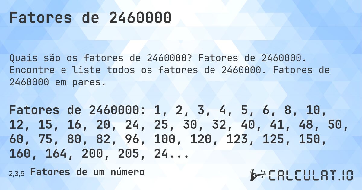 Fatores de 2460000. Fatores de 2460000. Encontre e liste todos os fatores de 2460000. Fatores de 2460000 em pares.
