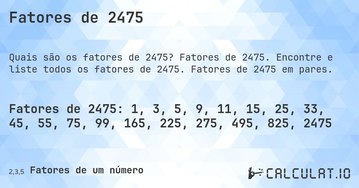 Fatores de 2475. Fatores de 2475. Encontre e liste todos os fatores de 2475. Fatores de 2475 em pares.
