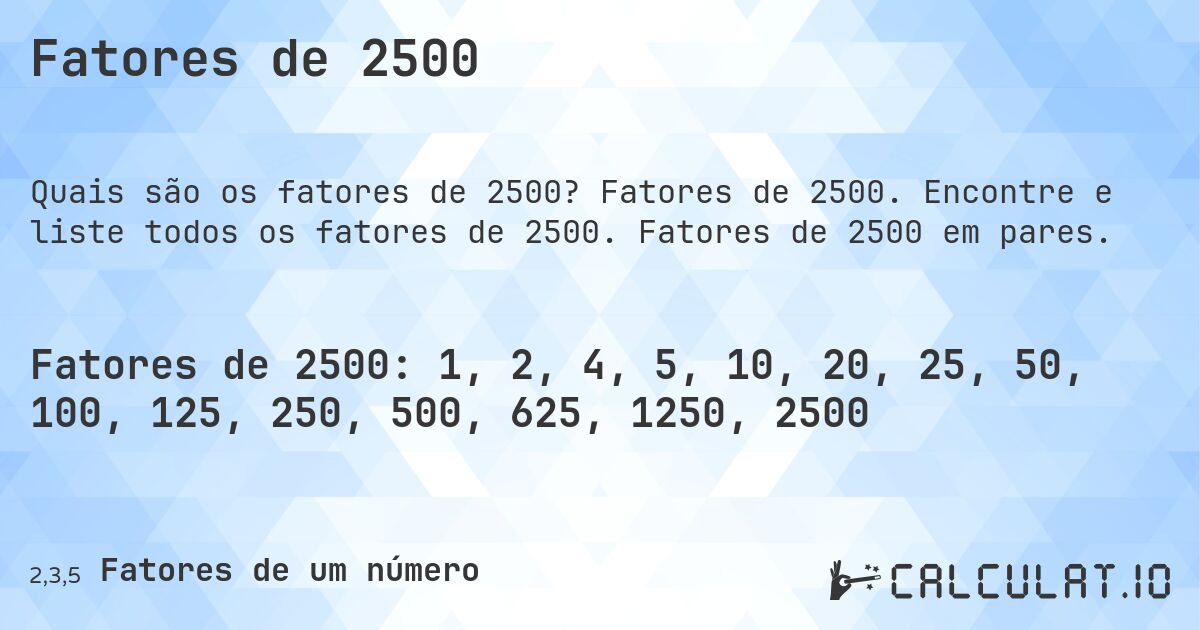 Fatores de 2500. Fatores de 2500. Encontre e liste todos os fatores de 2500. Fatores de 2500 em pares.