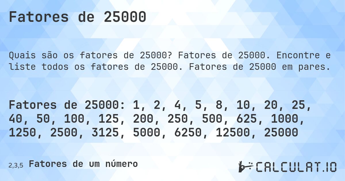 Fatores de 25000. Fatores de 25000. Encontre e liste todos os fatores de 25000. Fatores de 25000 em pares.