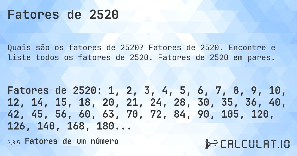 Fatores de 2520. Fatores de 2520. Encontre e liste todos os fatores de 2520. Fatores de 2520 em pares.