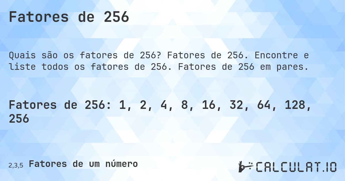 Fatores de 256. Fatores de 256. Encontre e liste todos os fatores de 256. Fatores de 256 em pares.