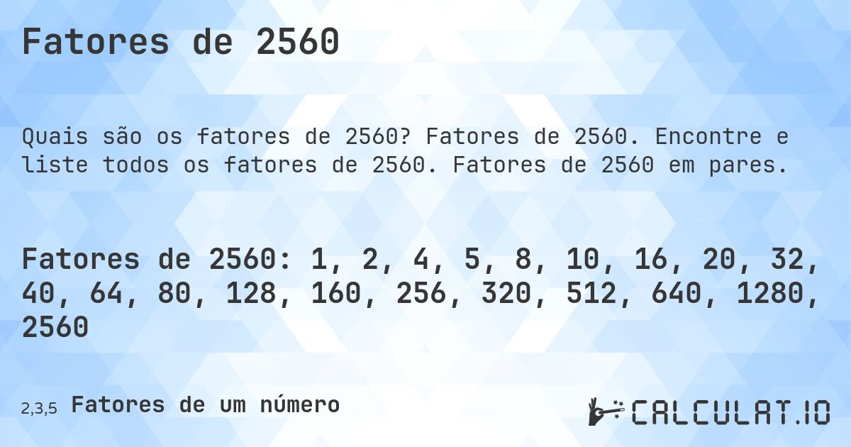 Fatores de 2560. Fatores de 2560. Encontre e liste todos os fatores de 2560. Fatores de 2560 em pares.