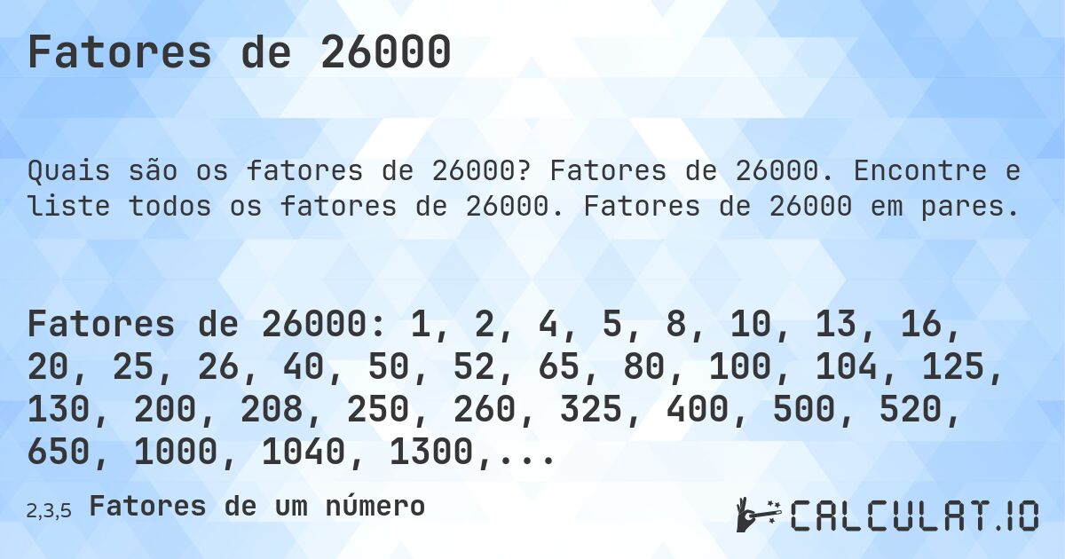 Fatores de 26000. Fatores de 26000. Encontre e liste todos os fatores de 26000. Fatores de 26000 em pares.
