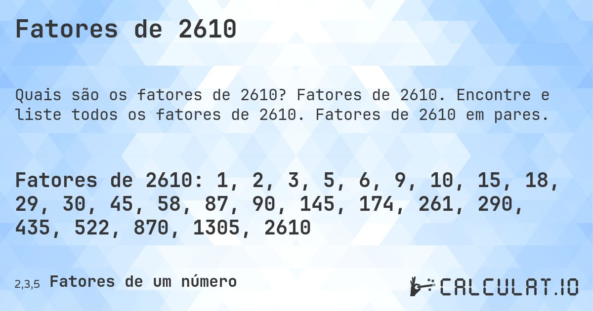 Fatores de 2610. Fatores de 2610. Encontre e liste todos os fatores de 2610. Fatores de 2610 em pares.