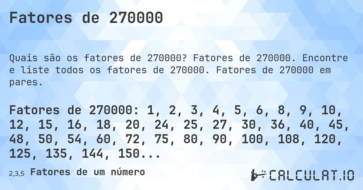 Fatores de 270000. Fatores de 270000. Encontre e liste todos os fatores de 270000. Fatores de 270000 em pares.