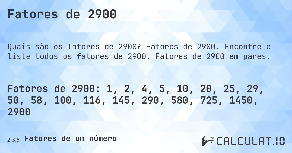 Fatores de 2900. Fatores de 2900. Encontre e liste todos os fatores de 2900. Fatores de 2900 em pares.