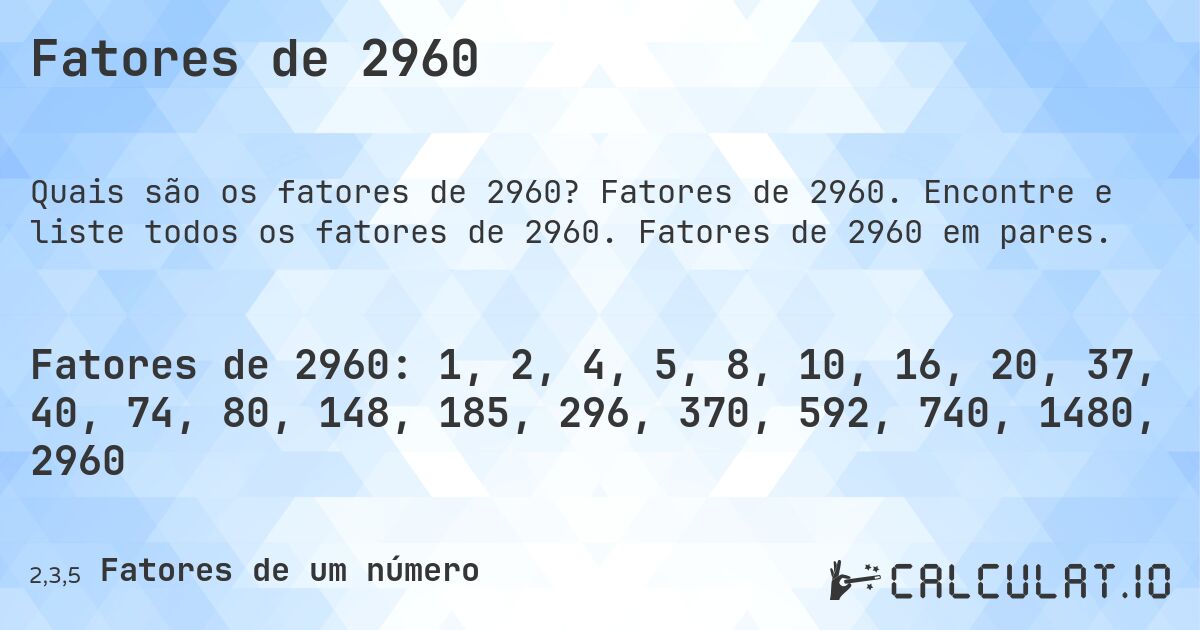 Fatores de 2960. Fatores de 2960. Encontre e liste todos os fatores de 2960. Fatores de 2960 em pares.