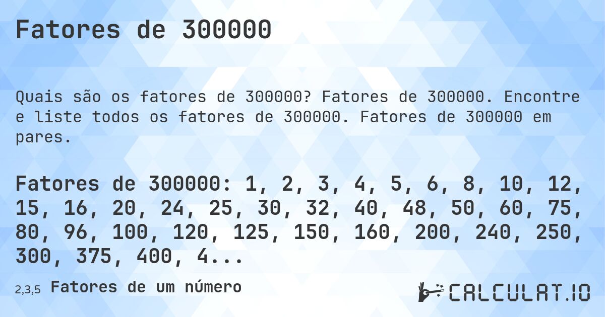 Fatores de 300000. Fatores de 300000. Encontre e liste todos os fatores de 300000. Fatores de 300000 em pares.