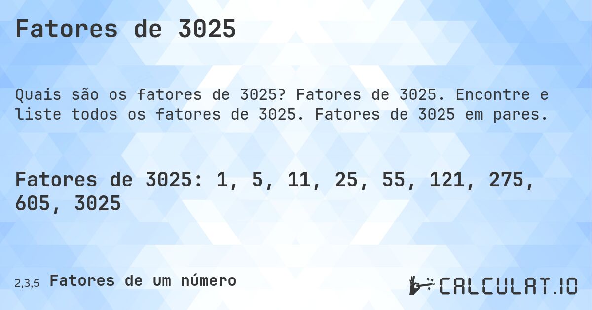 Fatores de 3025. Fatores de 3025. Encontre e liste todos os fatores de 3025. Fatores de 3025 em pares.
