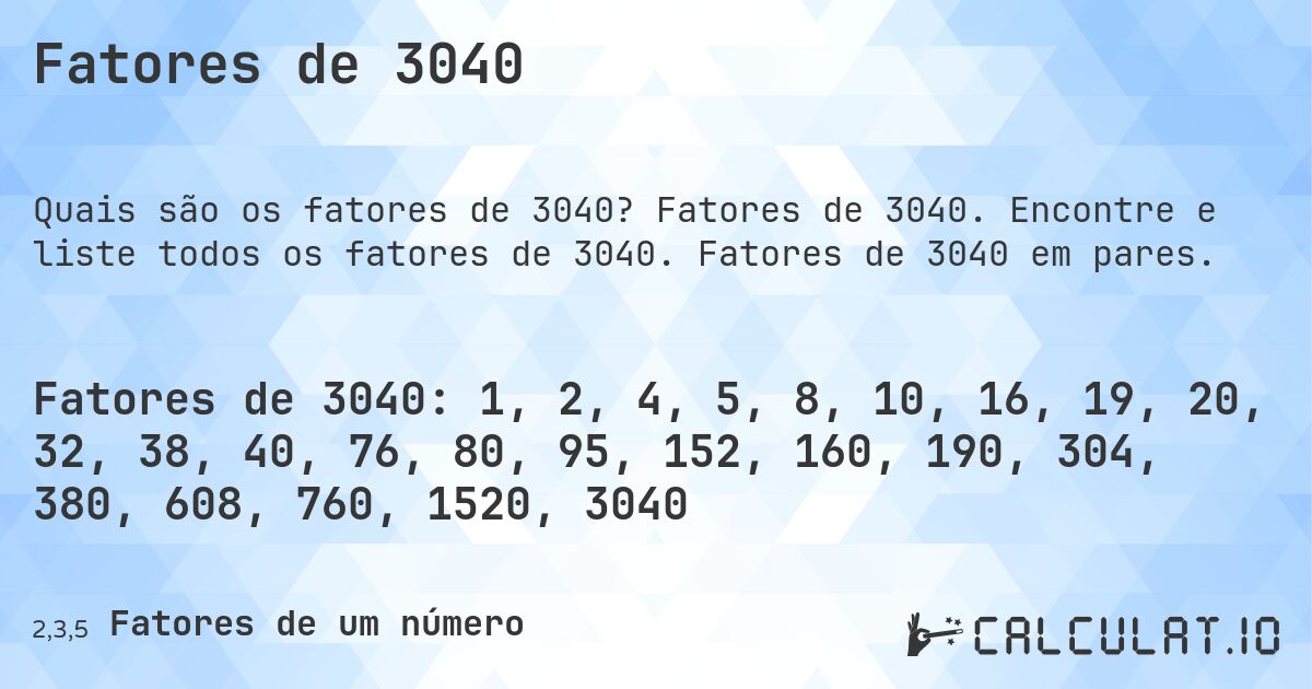 Fatores de 3040. Fatores de 3040. Encontre e liste todos os fatores de 3040. Fatores de 3040 em pares.
