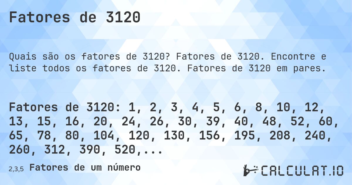 Fatores de 3120. Fatores de 3120. Encontre e liste todos os fatores de 3120. Fatores de 3120 em pares.