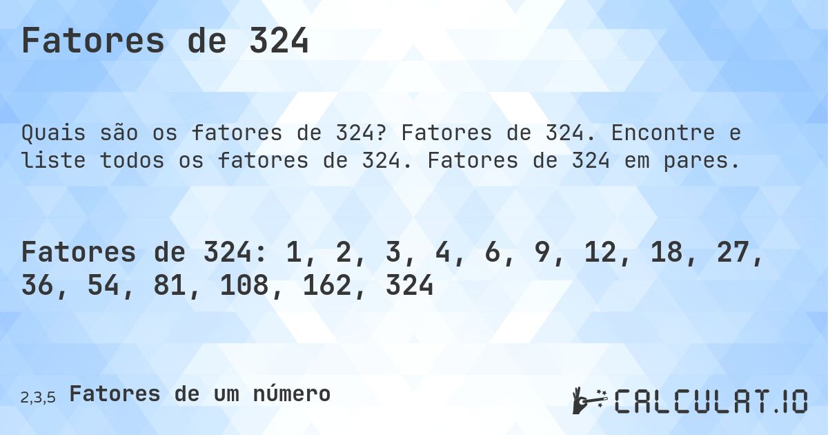 Fatores de 324. Fatores de 324. Encontre e liste todos os fatores de 324. Fatores de 324 em pares.