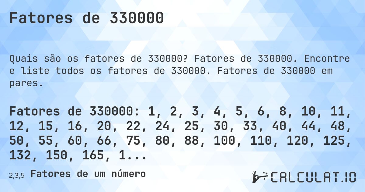 Fatores de 330000. Fatores de 330000. Encontre e liste todos os fatores de 330000. Fatores de 330000 em pares.