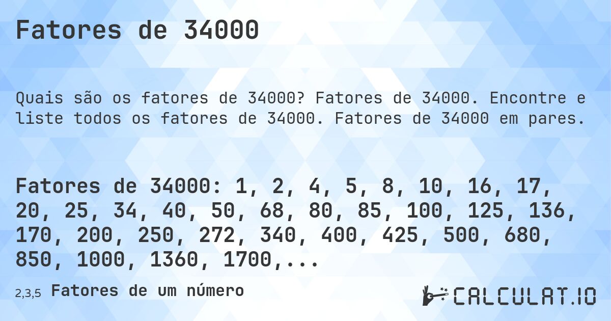 Fatores de 34000. Fatores de 34000. Encontre e liste todos os fatores de 34000. Fatores de 34000 em pares.