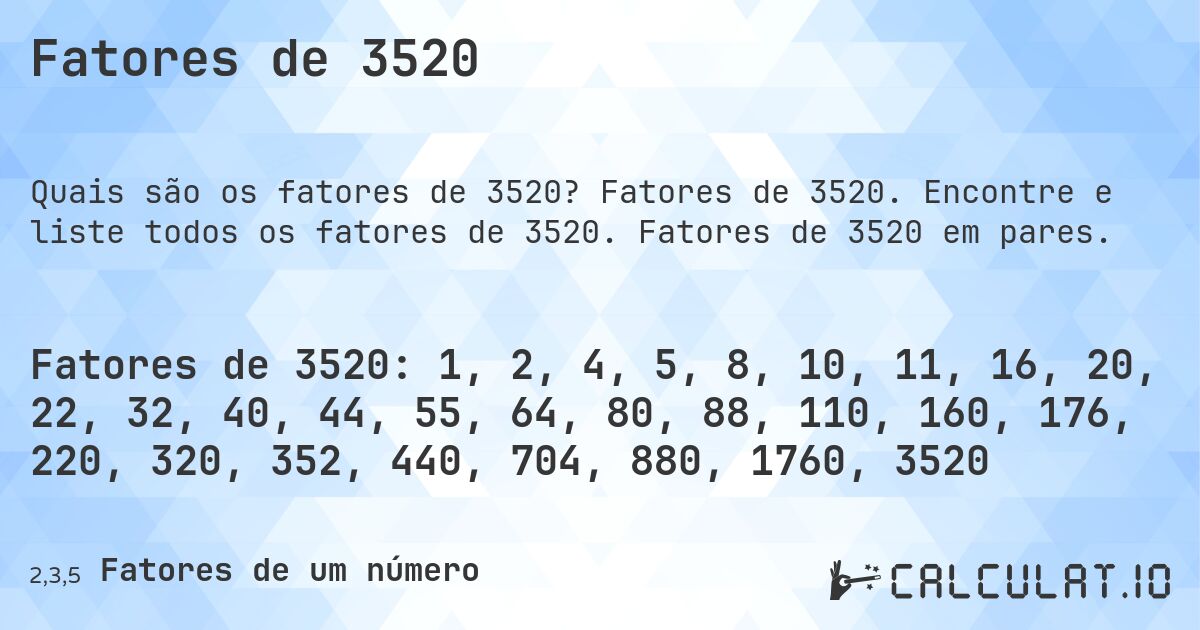 Fatores de 3520. Fatores de 3520. Encontre e liste todos os fatores de 3520. Fatores de 3520 em pares.