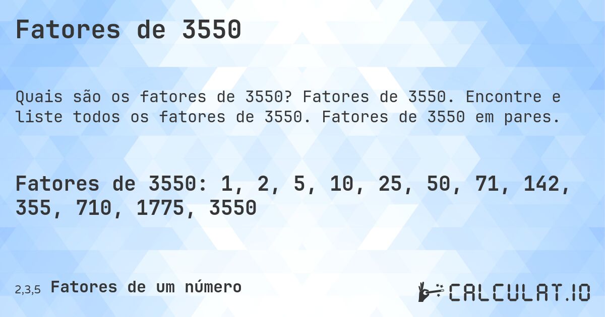 Fatores de 3550. Fatores de 3550. Encontre e liste todos os fatores de 3550. Fatores de 3550 em pares.