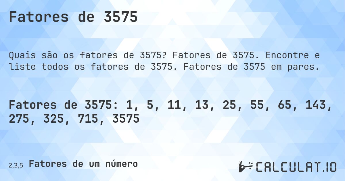 Fatores de 3575. Fatores de 3575. Encontre e liste todos os fatores de 3575. Fatores de 3575 em pares.
