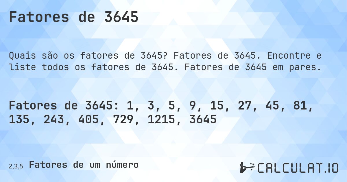Fatores de 3645. Fatores de 3645. Encontre e liste todos os fatores de 3645. Fatores de 3645 em pares.