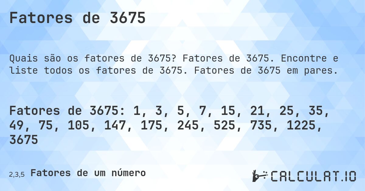 Fatores de 3675. Fatores de 3675. Encontre e liste todos os fatores de 3675. Fatores de 3675 em pares.