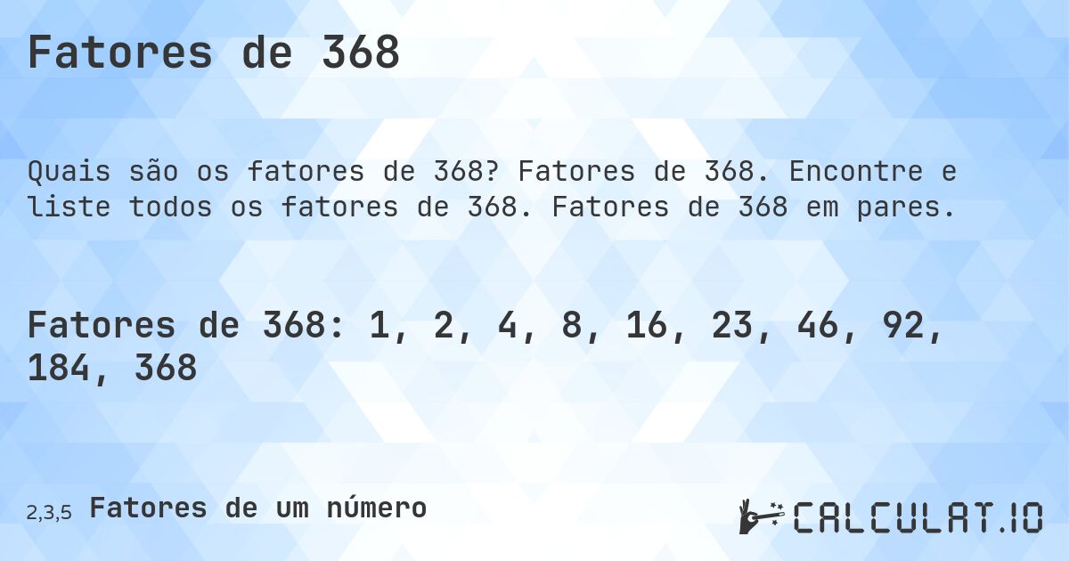 Fatores de 368. Fatores de 368. Encontre e liste todos os fatores de 368. Fatores de 368 em pares.