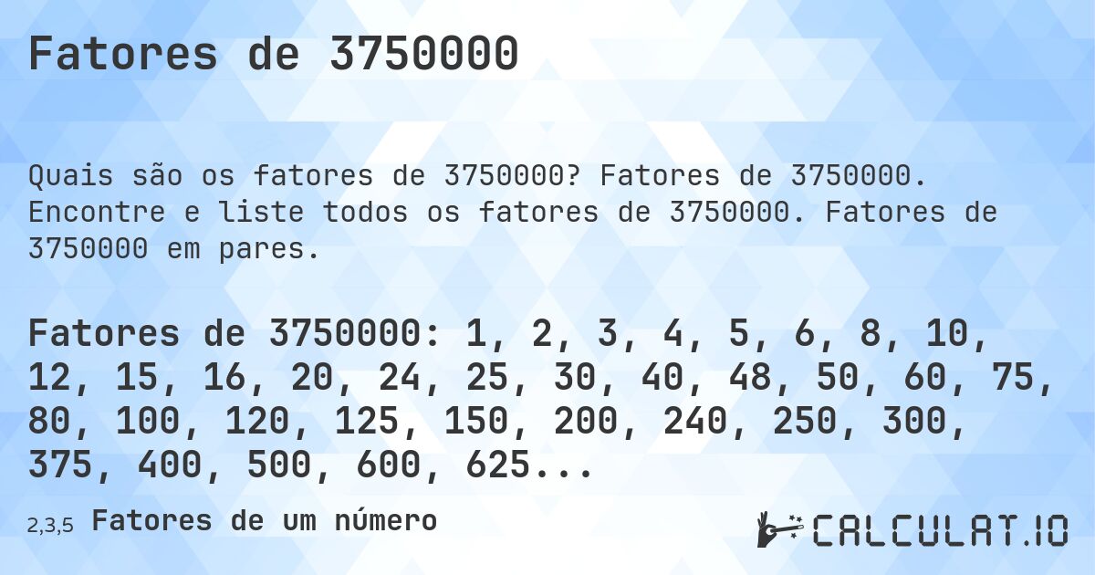 Fatores de 3750000. Fatores de 3750000. Encontre e liste todos os fatores de 3750000. Fatores de 3750000 em pares.