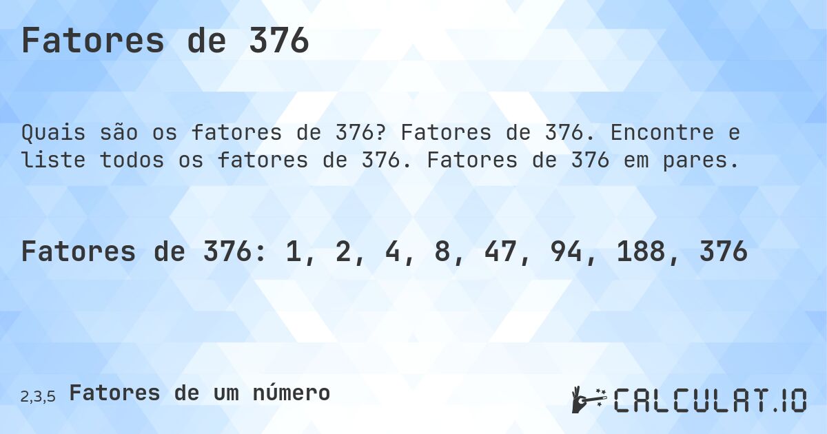 Fatores de 376. Fatores de 376. Encontre e liste todos os fatores de 376. Fatores de 376 em pares.