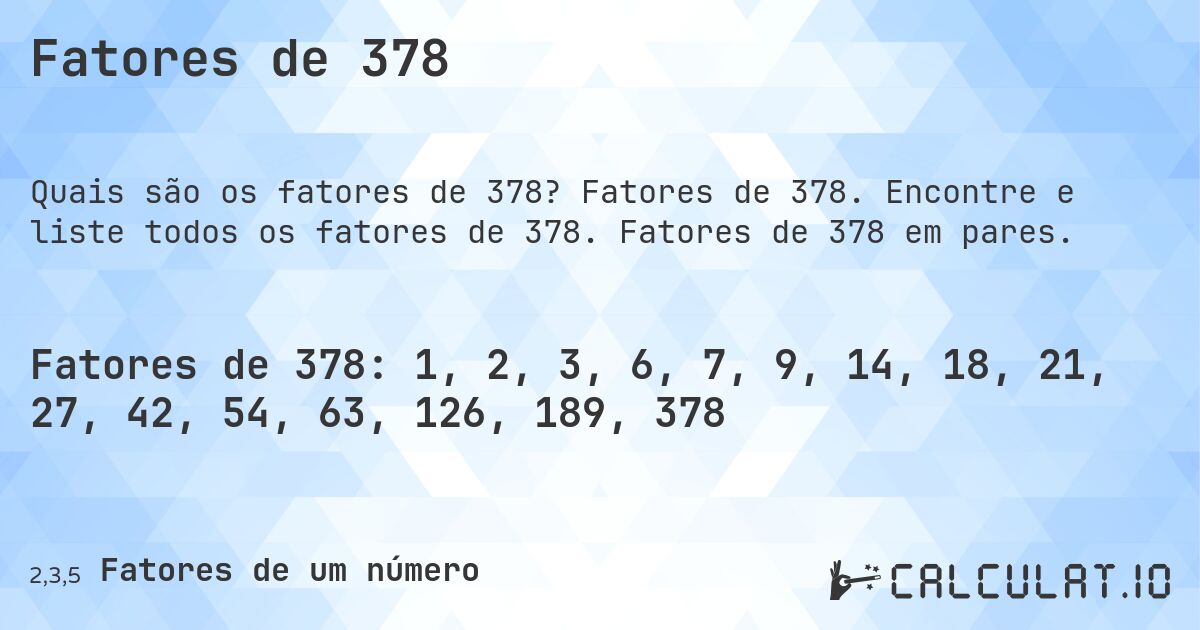 Fatores de 378. Fatores de 378. Encontre e liste todos os fatores de 378. Fatores de 378 em pares.