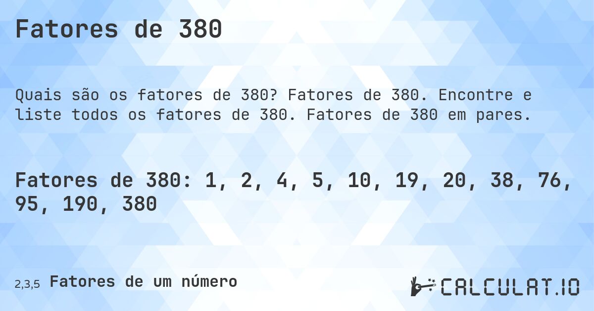 Fatores de 380. Fatores de 380. Encontre e liste todos os fatores de 380. Fatores de 380 em pares.