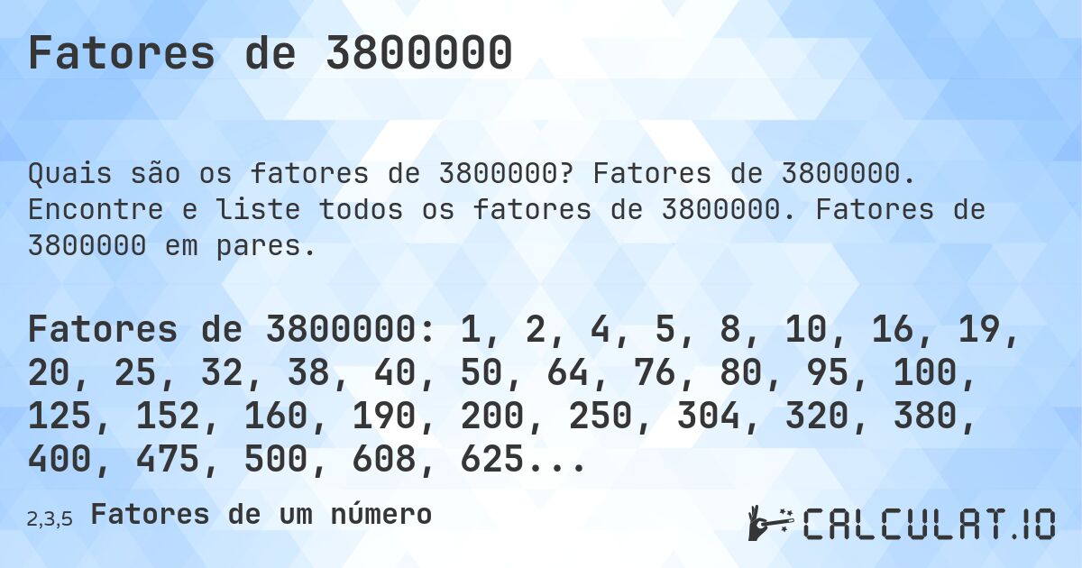 Fatores de 3800000. Fatores de 3800000. Encontre e liste todos os fatores de 3800000. Fatores de 3800000 em pares.