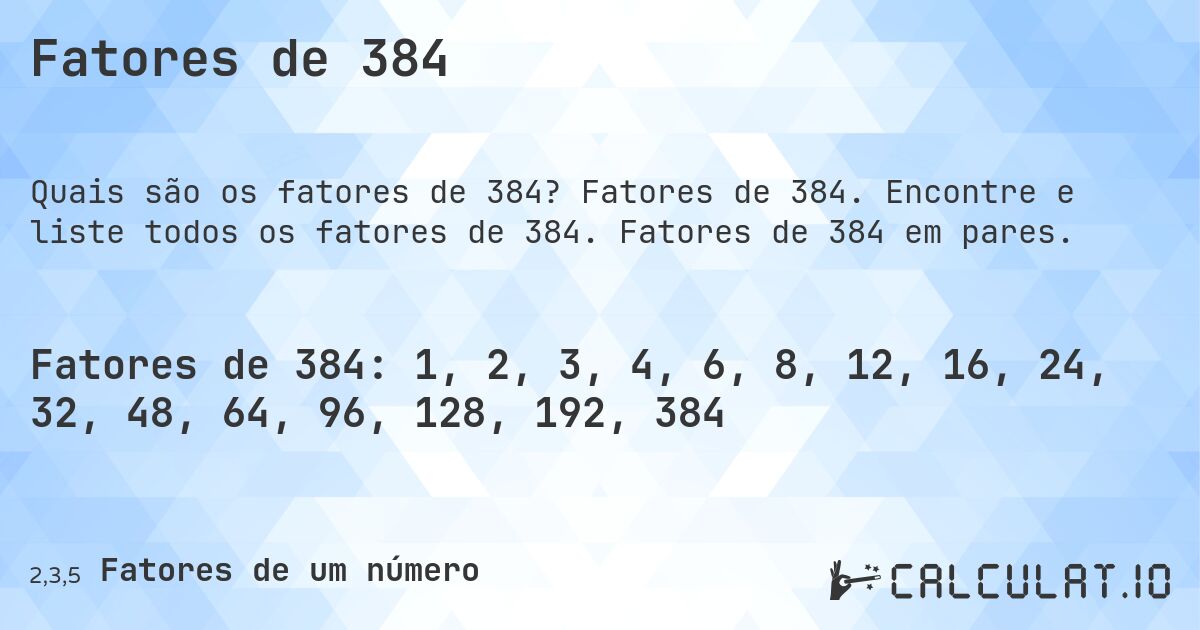 Fatores de 384. Fatores de 384. Encontre e liste todos os fatores de 384. Fatores de 384 em pares.