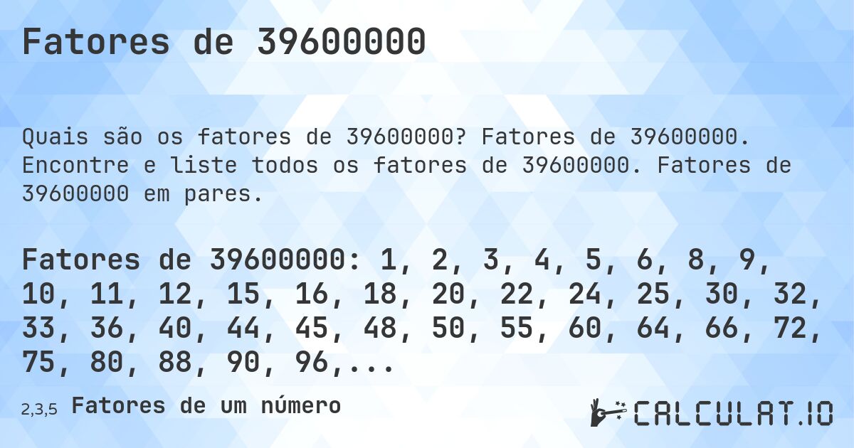 Fatores de 39600000. Fatores de 39600000. Encontre e liste todos os fatores de 39600000. Fatores de 39600000 em pares.