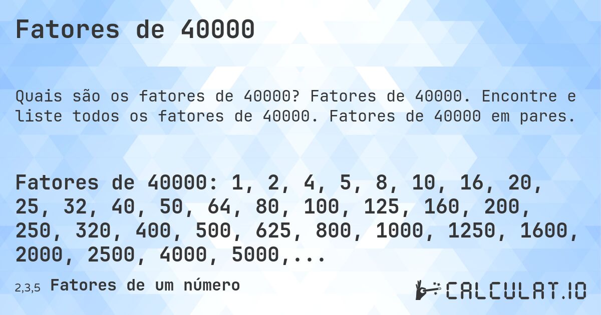 Fatores de 40000. Fatores de 40000. Encontre e liste todos os fatores de 40000. Fatores de 40000 em pares.