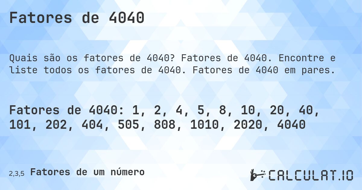 Fatores de 4040. Fatores de 4040. Encontre e liste todos os fatores de 4040. Fatores de 4040 em pares.