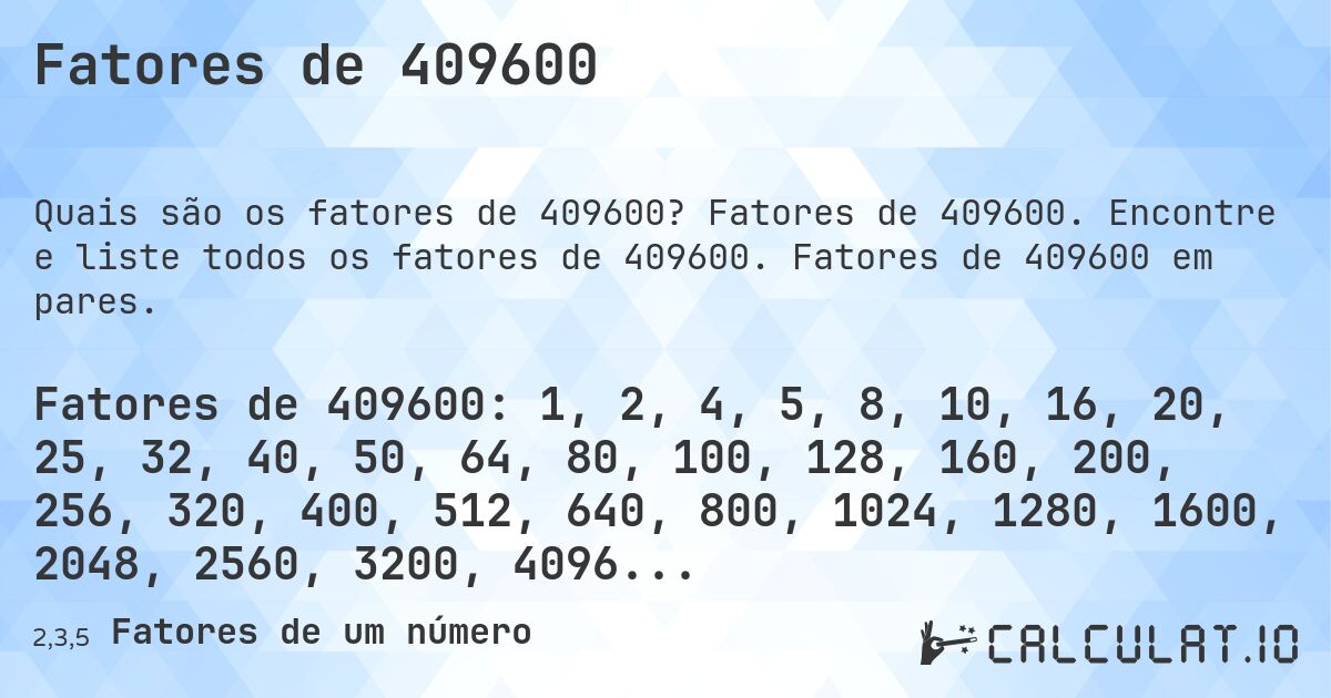 Fatores de 409600. Fatores de 409600. Encontre e liste todos os fatores de 409600. Fatores de 409600 em pares.