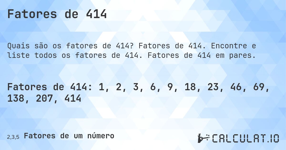 Fatores de 414. Fatores de 414. Encontre e liste todos os fatores de 414. Fatores de 414 em pares.