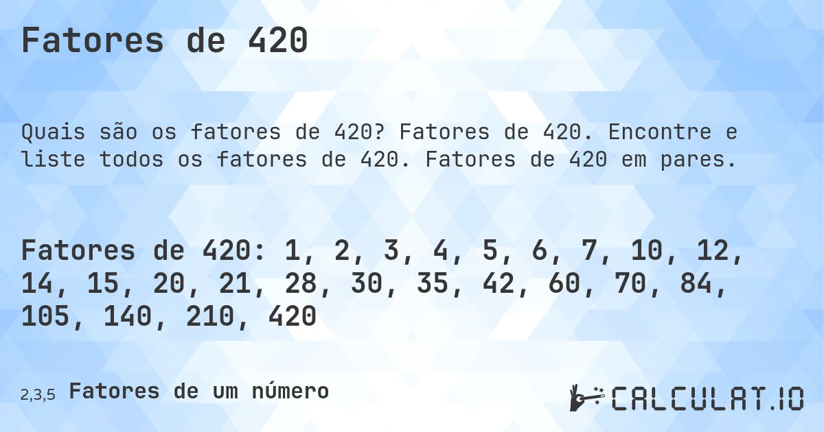 Fatores de 420. Fatores de 420. Encontre e liste todos os fatores de 420. Fatores de 420 em pares.