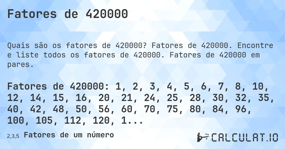 Fatores de 420000. Fatores de 420000. Encontre e liste todos os fatores de 420000. Fatores de 420000 em pares.