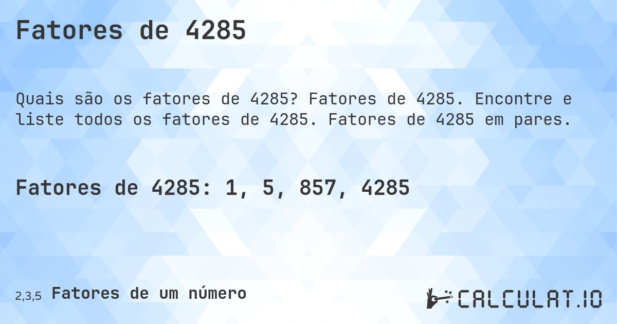 Fatores de 4285. Fatores de 4285. Encontre e liste todos os fatores de 4285. Fatores de 4285 em pares.