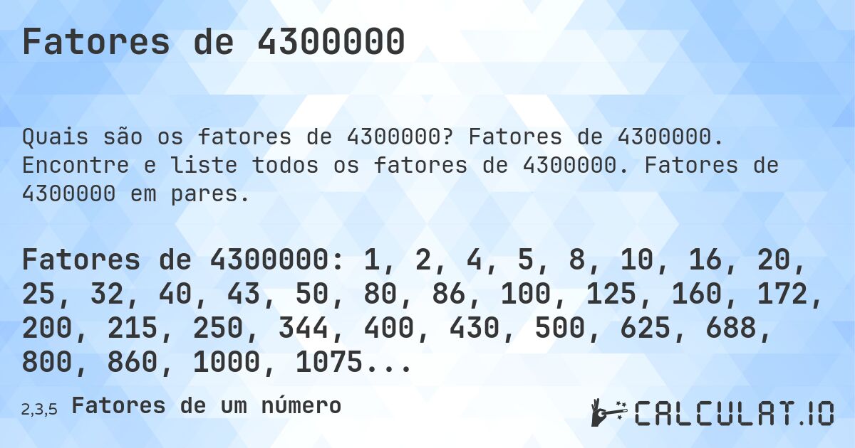 Fatores de 4300000. Fatores de 4300000. Encontre e liste todos os fatores de 4300000. Fatores de 4300000 em pares.