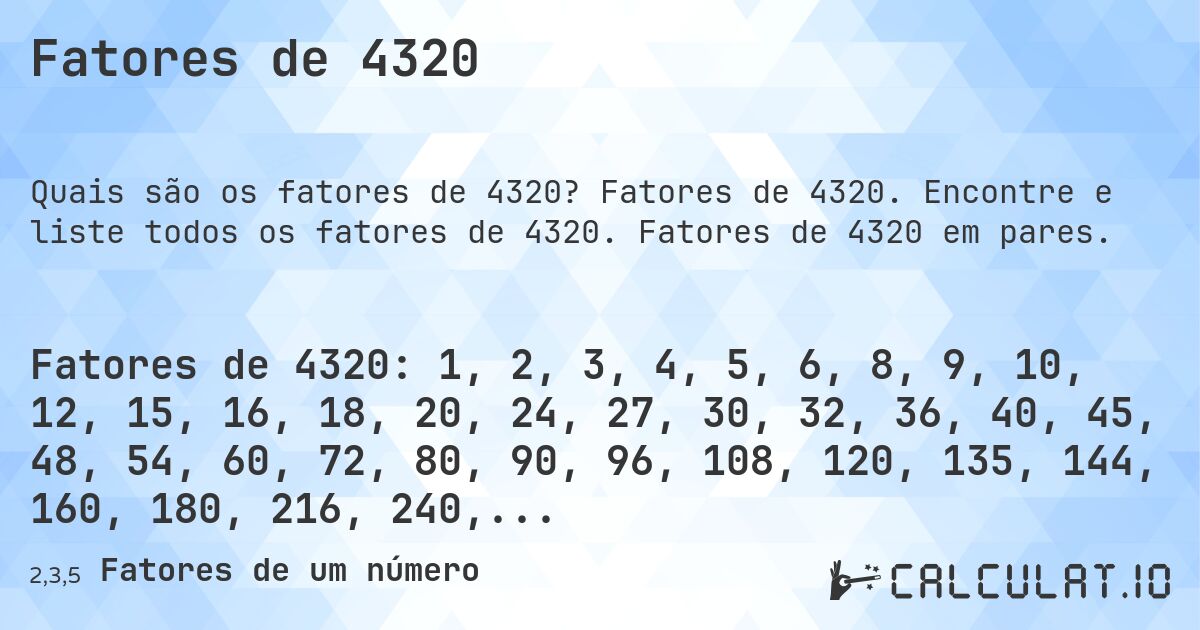 Fatores de 4320. Fatores de 4320. Encontre e liste todos os fatores de 4320. Fatores de 4320 em pares.