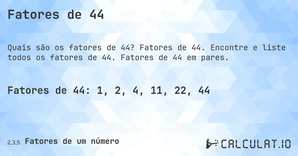 Fatores de 44. Fatores de 44. Encontre e liste todos os fatores de 44. Fatores de 44 em pares.