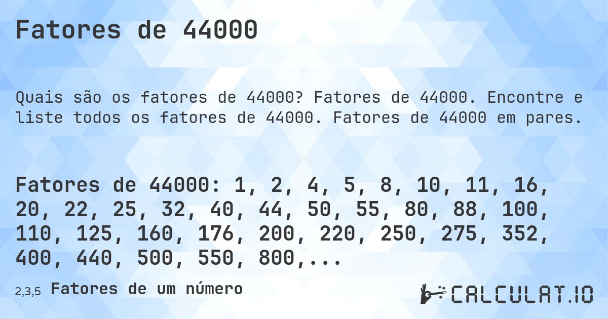 Fatores de 44000. Fatores de 44000. Encontre e liste todos os fatores de 44000. Fatores de 44000 em pares.